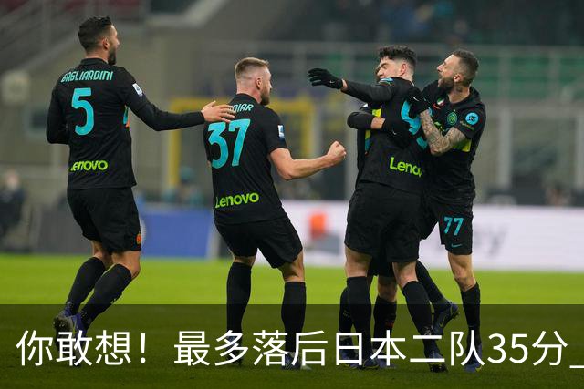 你敢想！最多落后日本二队35分 近10年男篮在干什么